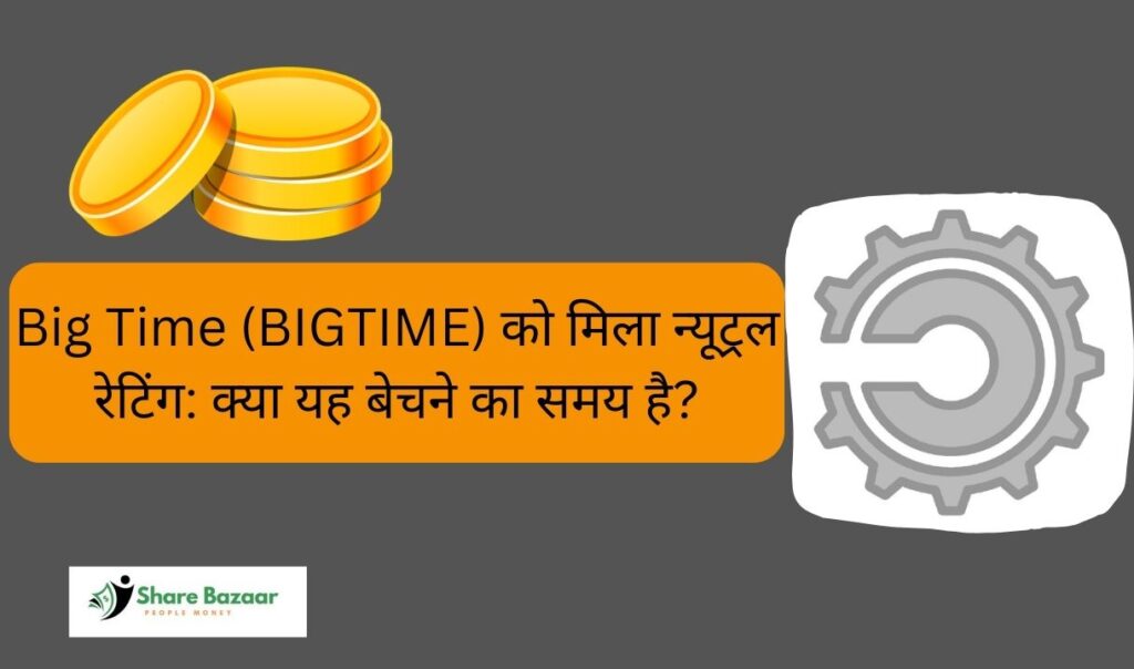 Big Time (BIGTIME) को मिला न्यूट्रल रेटिंग: क्या यह बेचने का समय है?